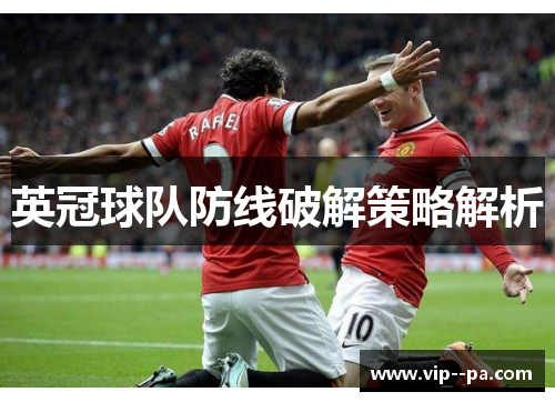 英冠球队防线破解策略解析 英冠球队防线破解策略解析