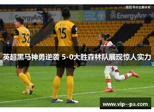 英超黑马神勇逆袭 5-0大胜森林队展现惊人实力 英超黑马神勇逆袭 5-0大胜森林队展现惊人实力