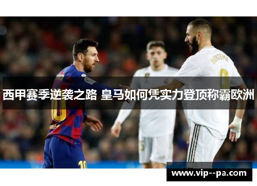 西甲赛季逆袭之路 皇马如何凭实力登顶称霸欧洲 西甲赛季逆袭之路 皇马如何凭实力登顶称霸欧洲
