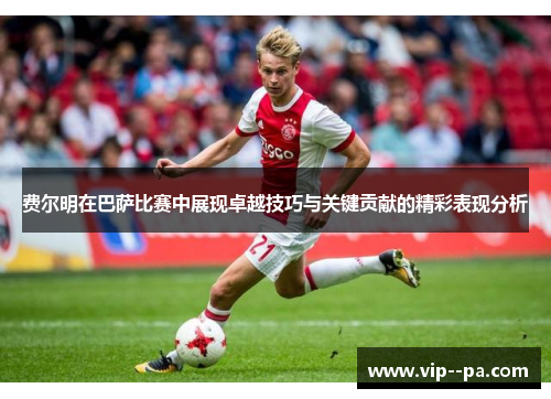 费尔明在巴萨比赛中展现卓越技巧与关键贡献的精彩表现分析