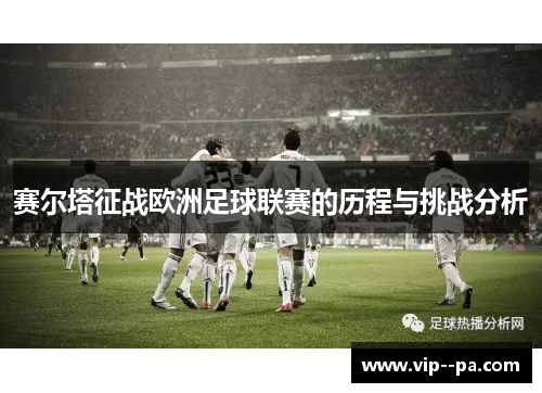 赛尔塔征战欧洲足球联赛的历程与挑战分析