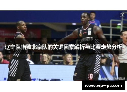 辽宁队惜败北京队的关键因素解析与比赛走势分析