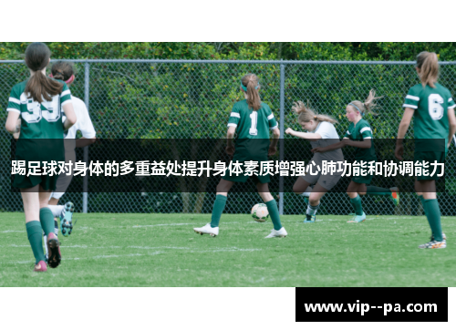 踢足球对身体的多重益处提升身体素质增强心肺功能和协调能力 踢足球对身体的多重益处提升身体素质增强心肺功能和协调能力