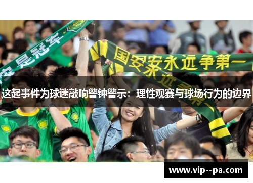 这起事件为球迷敲响警钟警示：理性观赛与球场行为的边界