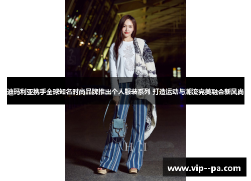 迪玛利亚携手全球知名时尚品牌推出个人服装系列 打造运动与潮流完美融合新风尚 迪玛利亚携手全球知名时尚品牌推出个人服装系列 打造运动与潮流完美融合新风尚