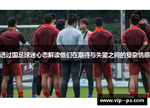透过国足球迷心态解读他们在期待与失望之间的复杂情感