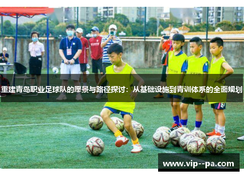 重建青岛职业足球队的愿景与路径探讨：从基础设施到青训体系的全面规划