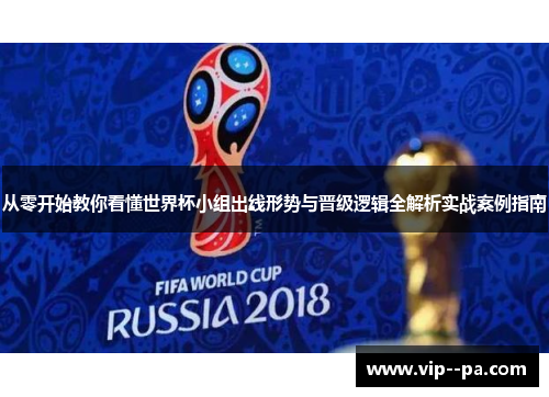 从零开始教你看懂世界杯小组出线形势与晋级逻辑全解析实战案例指南