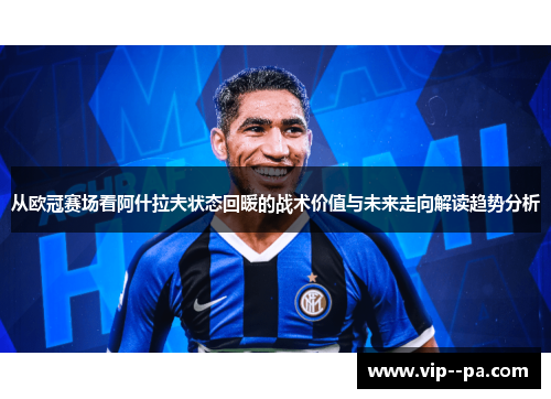 从欧冠赛场看阿什拉夫状态回暖的战术价值与未来走向解读趋势分析 从欧冠赛场看阿什拉夫状态回暖的战术价值与未来走向解读趋势分析