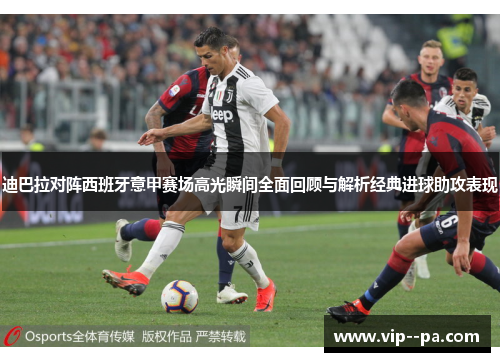 迪巴拉对阵西班牙意甲赛场高光瞬间全面回顾与解析经典进球助攻表现 迪巴拉对阵西班牙意甲赛场高光瞬间全面回顾与解析经典进球助攻表现