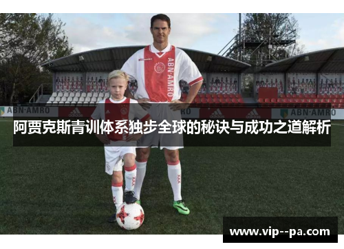 阿贾克斯青训体系独步全球的秘诀与成功之道解析 阿贾克斯青训体系独步全球的秘诀与成功之道解析