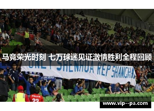 马竞荣光时刻 七万球迷见证激情胜利全程回顾 马竞荣光时刻 七万球迷见证激情胜利全程回顾