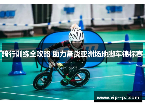 骑行训练全攻略 助力备战亚洲场地脚车锦标赛 骑行训练全攻略 助力备战亚洲场地脚车锦标赛