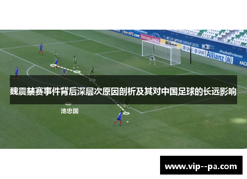 魏震禁赛事件背后深层次原因剖析及其对中国足球的长远影响 魏震禁赛事件背后深层次原因剖析及其对中国足球的长远影响