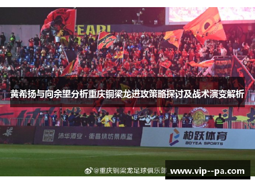 黄希扬与向余望分析重庆铜梁龙进攻策略探讨及战术演变解析 黄希扬与向余望分析重庆铜梁龙进攻策略探讨及战术演变解析