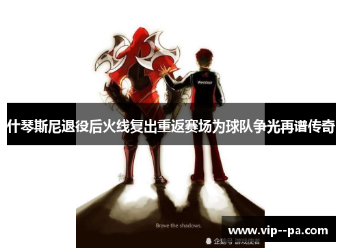 什琴斯尼退役后火线复出重返赛场为球队争光再谱传奇