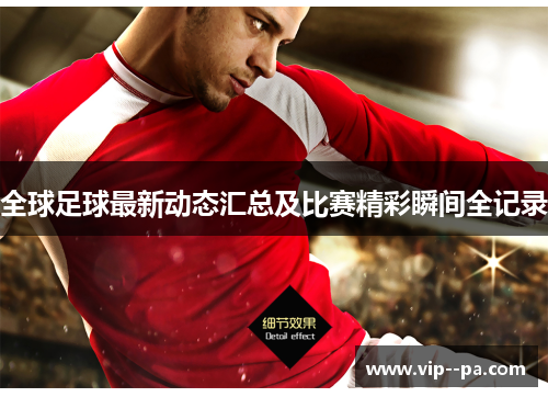 全球足球最新动态汇总及比赛精彩瞬间全记录