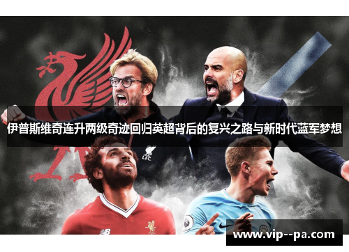 伊普斯维奇连升两级奇迹回归英超背后的复兴之路与新时代蓝军梦想