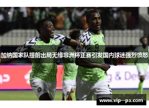 加纳国家队提前出局无缘非洲杯正赛引发国内球迷强烈愤怒