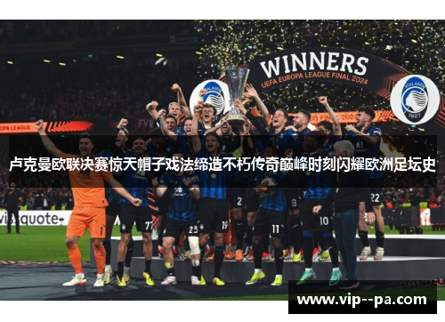 卢克曼欧联决赛惊天帽子戏法缔造不朽传奇巅峰时刻闪耀欧洲足坛史 卢克曼欧联决赛惊天帽子戏法缔造不朽传奇巅峰时刻闪耀欧洲足坛史