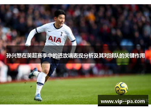 孙兴慜在英超赛季中的进攻端表现分析及其对球队的关键作用