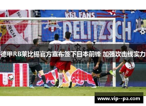 德甲RB莱比锡官方宣布签下日本前锋 加强攻击线实力 德甲RB莱比锡官方宣布签下日本前锋 加强攻击线实力
