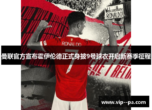 曼联官方宣布霍伊伦德正式身披9号球衣开启新赛季征程 曼联官方宣布霍伊伦德正式身披9号球衣开启新赛季征程