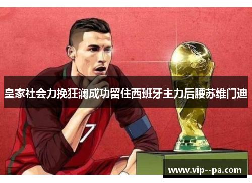 皇家社会力挽狂澜成功留住西班牙主力后腰苏维门迪