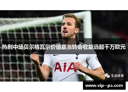 热刺中场贝尔格瓦尔价值暴涨转会收益远超千万欧元 热刺中场贝尔格瓦尔价值暴涨转会收益远超千万欧元