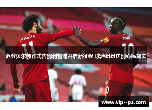 范登贝尔赫正式告别利物浦开启新征程 球迷纷纷送别心痛离去