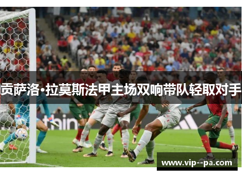 贡萨洛·拉莫斯法甲主场双响带队轻取对手