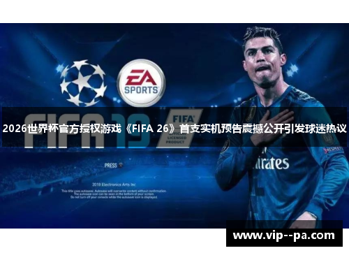 2026世界杯官方授权游戏《FIFA 26》首支实机预告震撼公开引发球迷热议