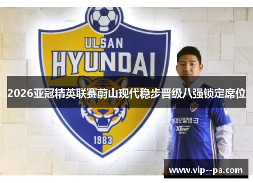 2026亚冠精英联赛蔚山现代稳步晋级八强锁定席位
