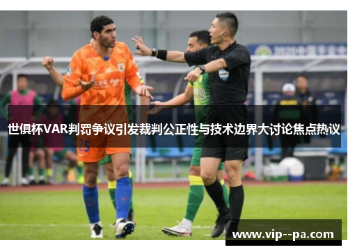 世俱杯VAR判罚争议引发裁判公正性与技术边界大讨论焦点热议