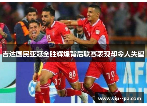 吉达国民亚冠全胜辉煌背后联赛表现却令人失望 吉达国民亚冠全胜辉煌背后联赛表现却令人失望