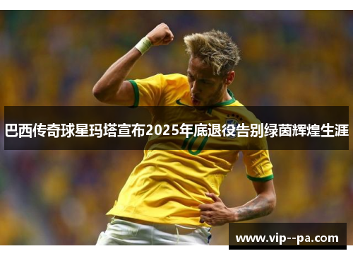 巴西传奇球星玛塔宣布2025年底退役告别绿茵辉煌生涯