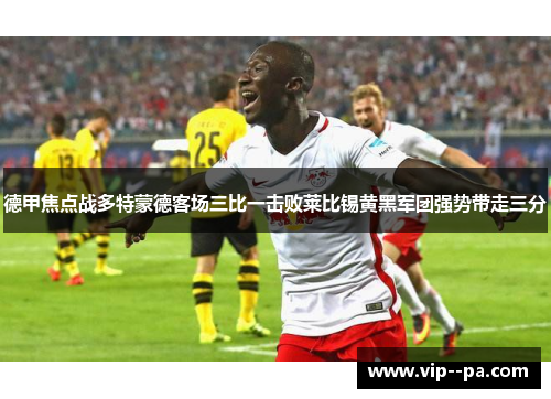 德甲焦点战多特蒙德客场三比一击败莱比锡黄黑军团强势带走三分