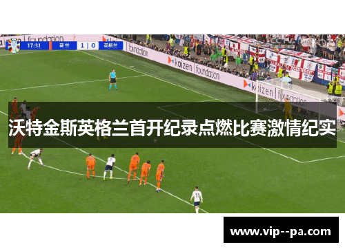 沃特金斯英格兰首开纪录点燃比赛激情纪实