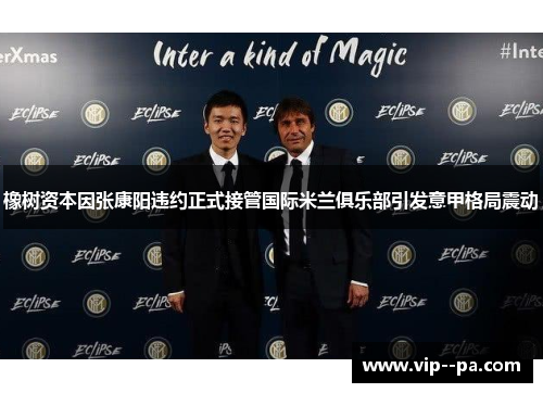 橡树资本因张康阳违约正式接管国际米兰俱乐部引发意甲格局震动