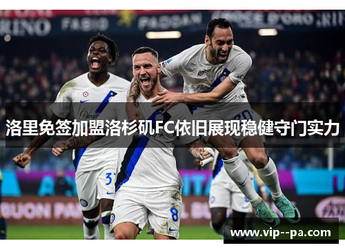 洛里免签加盟洛杉矶FC依旧展现稳健守门实力