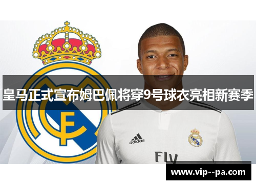 皇马正式宣布姆巴佩将穿9号球衣亮相新赛季