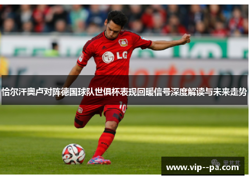 恰尔汗奥卢对阵德国球队世俱杯表现回暖信号深度解读与未来走势