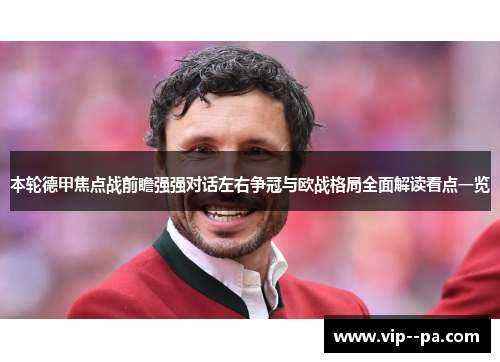 本轮德甲焦点战前瞻强强对话左右争冠与欧战格局全面解读看点一览 本轮德甲焦点战前瞻强强对话左右争冠与欧战格局全面解读看点一览