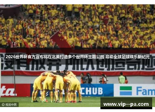 2026世界杯官方宣布将在北美打造多个世界杯主题公园 启动全球足球娱乐新纪元 2026世界杯官方宣布将在北美打造多个世界杯主题公园 启动全球足球娱乐新纪元