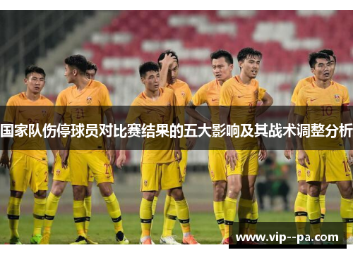 国家队伤停球员对比赛结果的五大影响及其战术调整分析