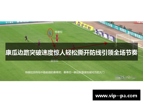 康瓜边路突破速度惊人轻松撕开防线引领全场节奏 康瓜边路突破速度惊人轻松撕开防线引领全场节奏
