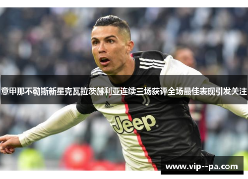 意甲那不勒斯新星克瓦拉茨赫利亚连续三场获评全场最佳表现引发关注 意甲那不勒斯新星克瓦拉茨赫利亚连续三场获评全场最佳表现引发关注