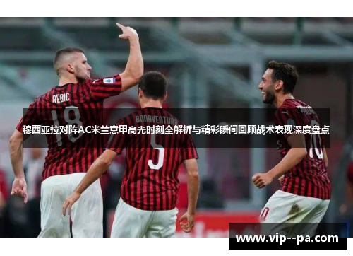 穆西亚拉对阵AC米兰意甲高光时刻全解析与精彩瞬间回顾战术表现深度盘点