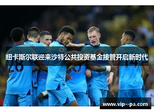 纽卡斯尔联迎来沙特公共投资基金接管开启新时代 纽卡斯尔联迎来沙特公共投资基金接管开启新时代
