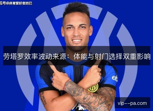 劳塔罗效率波动来源：体能与射门选择双重影响